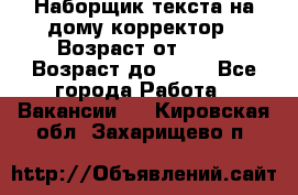 Наборщик текста на дому,корректор › Возраст от ­ 18 › Возраст до ­ 40 - Все города Работа » Вакансии   . Кировская обл.,Захарищево п.